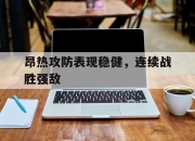 九游体育APP下载-关于昂热攻防表现稳健，连续战胜强敌的信息